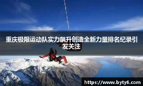 重庆极限运动队实力飙升创造全新力量排名纪录引发关注