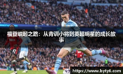 福登崛起之路：从青训小将到英超明星的成长故事