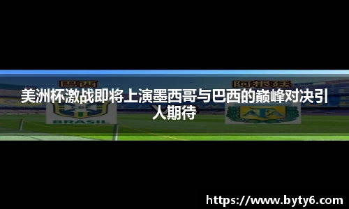 美洲杯激战即将上演墨西哥与巴西的巅峰对决引人期待