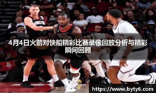 4月4日火箭对快船精彩比赛录像回放分析与精彩瞬间回顾