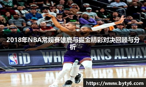 2018年NBA常规赛雄鹿与掘金精彩对决回顾与分析