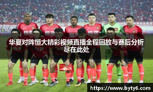 华夏对阵恒大精彩视频直播全程回放与赛后分析尽在此处