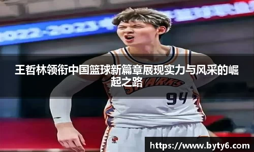 王哲林领衔中国篮球新篇章展现实力与风采的崛起之路