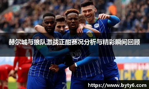 赫尔城与狼队激战正酣赛况分析与精彩瞬间回顾