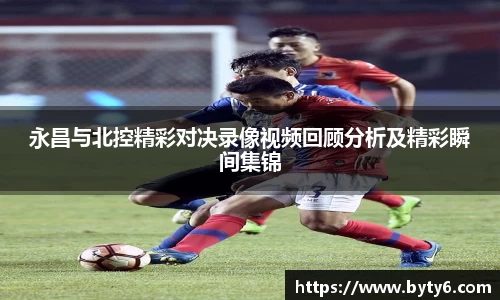 永昌与北控精彩对决录像视频回顾分析及精彩瞬间集锦