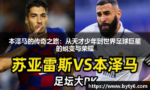 本泽马的传奇之路：从天才少年到世界足球巨星的蜕变与荣耀