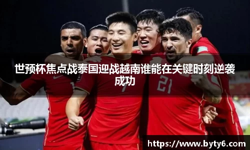 世预杯焦点战泰国迎战越南谁能在关键时刻逆袭成功