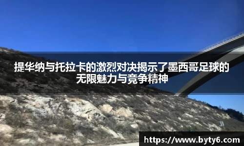 提华纳与托拉卡的激烈对决揭示了墨西哥足球的无限魅力与竞争精神