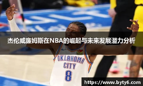杰伦威廉姆斯在NBA的崛起与未来发展潜力分析