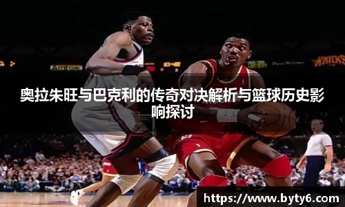 奥拉朱旺与巴克利的传奇对决解析与篮球历史影响探讨