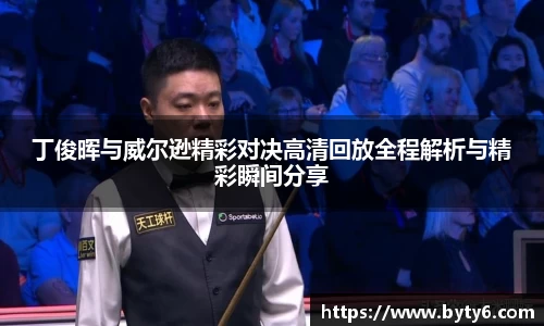 丁俊晖与威尔逊精彩对决高清回放全程解析与精彩瞬间分享