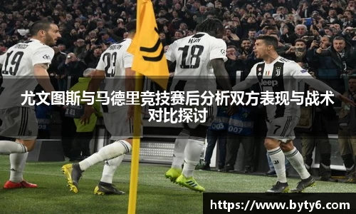 尤文图斯与马德里竞技赛后分析双方表现与战术对比探讨