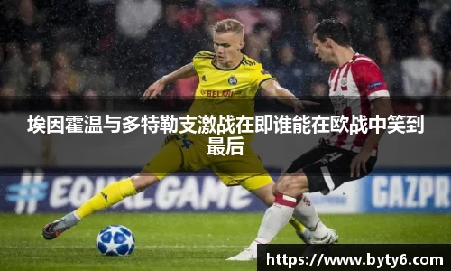 埃因霍温与多特勒支激战在即谁能在欧战中笑到最后